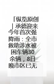 纵览原创｜承德迎来今年首次强降雨：全市救助涉水被困车辆30余辆，8日晚市区已无积水路段，交通恢复畅通