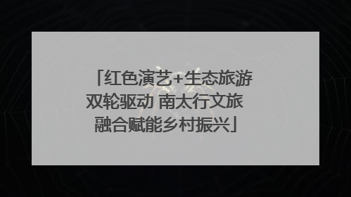 红色演艺+生态旅游双轮驱动 南太行文旅融合赋能乡村振兴