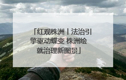 红观株洲丨法治引擎驱动蝶变 株洲绘就治理新图景