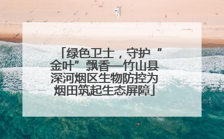 绿色卫士，守护“金叶”飘香—竹山县深河烟区生物防控为烟田筑起生态屏障