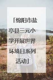 绵阳市盐亭县三元小学开展世界环境日系列活动