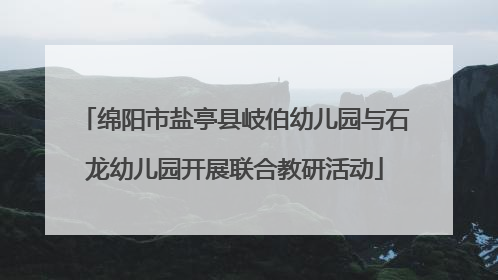 绵阳市盐亭县岐伯幼儿园与石龙幼儿园开展联合教研活动