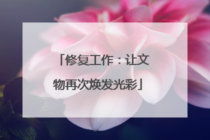 修复工作：让文物再次焕发光彩