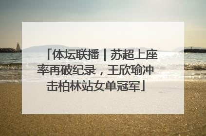 体坛联播｜苏超上座率再破纪录，王欣瑜冲击柏林站女单冠军