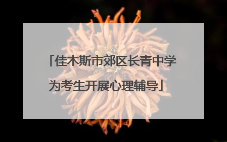 佳木斯市郊区长青中学为考生开展心理辅导