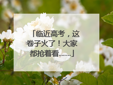 临近高考，这卷子火了！大家都抢着看……