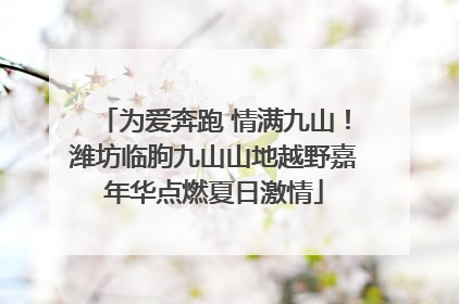 为爱奔跑 情满九山！潍坊临朐九山山地越野嘉年华点燃夏日激情