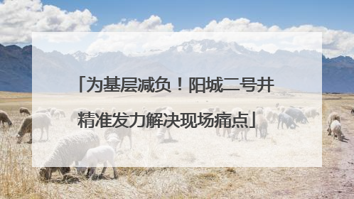 为基层减负！阳城二号井精准发力解决现场痛点