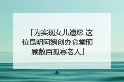 为实现女儿遗愿 这位昆明阿姨创办食堂照顾数百孤寡老人
