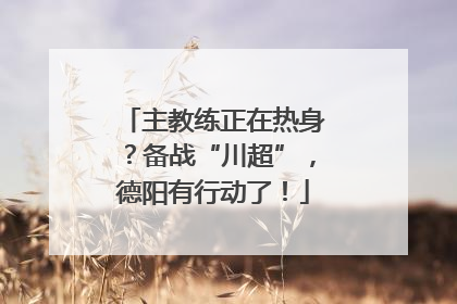 主教练正在热身？备战“川超”，德阳有行动了！