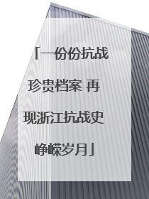 一份份抗战珍贵档案 再现浙江抗战史峥嵘岁月