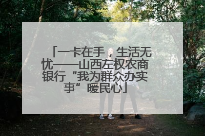 一卡在手，生活无忧——山西左权农商银行“我为群众办实事”暖民心