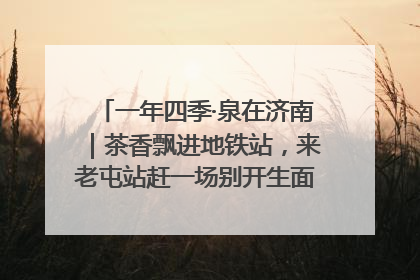 一年四季·泉在济南｜茶香飘进地铁站，来老屯站赶一场别开生面的“茶韵市集”！