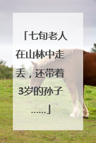 七旬老人在山林中走丢，还带着3岁的孙子……