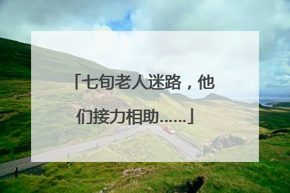 七旬老人迷路，他们接力相助……
