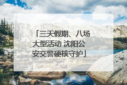 三天假期、八场大型活动 沈阳公安交警硬核守护