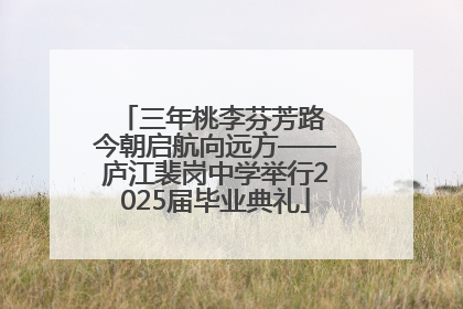 三年桃李芬芳路 今朝启航向远方——庐江裴岗中学举行2025届毕业典礼