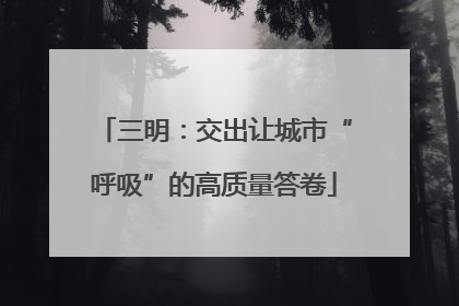 三明：交出让城市“呼吸”的高质量答卷