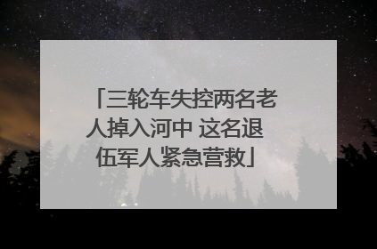 三轮车失控两名老人掉入河中 这名退伍军人紧急营救