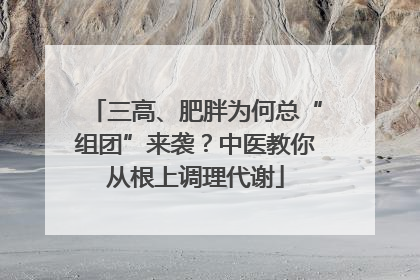 三高、肥胖为何总“组团”来袭？中医教你从根上调理代谢