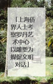 上海侨界人士考察罗丹艺术中心 以雕塑为媒促文明对话