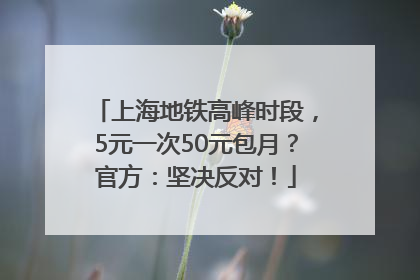 上海地铁高峰时段，5元一次50元包月？官方：坚决反对！