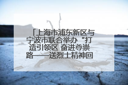 上海市浦东新区与宁波市联合举办“打造引领区 奋进尊崇路——送烈士精神回家乡”主题活动