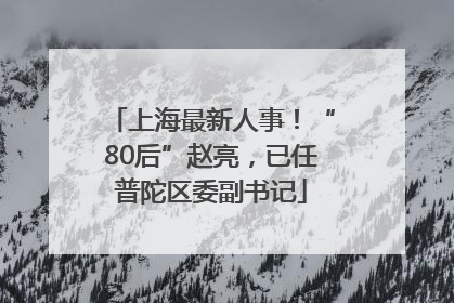 上海最新人事！“80后”赵亮，已任普陀区委副书记