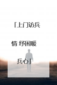 上门访兵情 纾困暖兵心