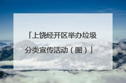 上饶经开区举办垃圾分类宣传活动（图）