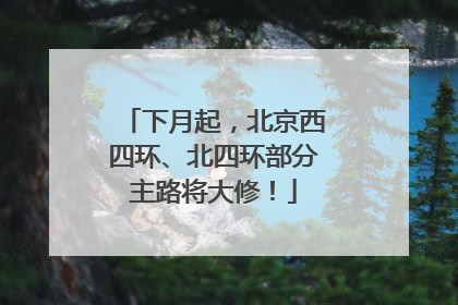 下月起，北京西四环、北四环部分主路将大修！