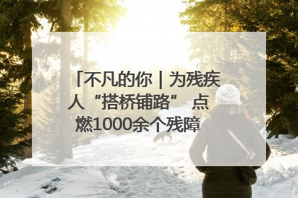不凡的你｜为残疾人“搭桥铺路” 点燃1000余个残障家庭的希望之光