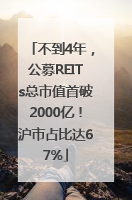 不到4年，公募REITs总市值首破2000亿！沪市占比达67%