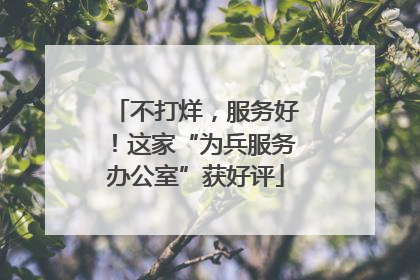 不打烊，服务好！这家“为兵服务办公室”获好评