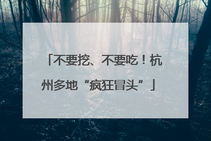 不要挖、不要吃！杭州多地“疯狂冒头”