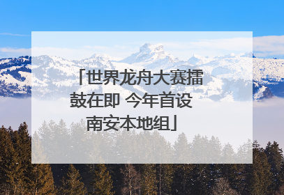 世界龙舟大赛擂鼓在即 今年首设南安本地组