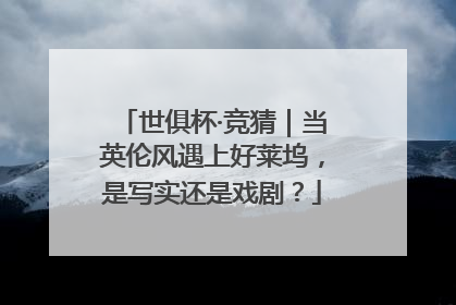 世俱杯·竞猜｜当英伦风遇上好莱坞，是写实还是戏剧？