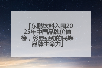 东鹏饮料入围2025年中国品牌价值榜，彰显强劲的民族品牌生命力
