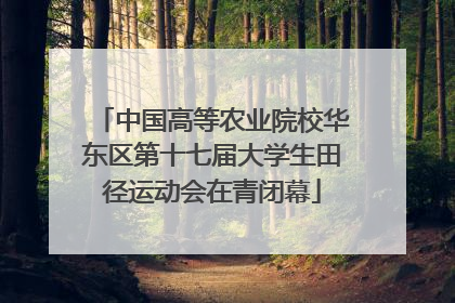 中国高等农业院校华东区第十七届大学生田径运动会在青闭幕