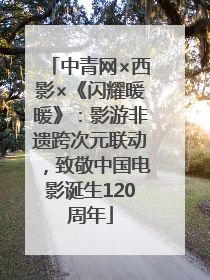 中青网×西影×《闪耀暖暖》：影游非遗跨次元联动，致敬中国电影诞生120周年