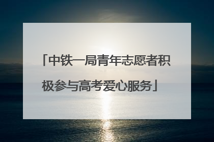 中铁一局青年志愿者积极参与高考爱心服务
