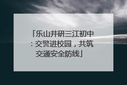 乐山井研三江初中：交警进校园，共筑交通安全防线