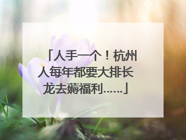 人手一个！杭州人每年都要大排长龙去薅福利……