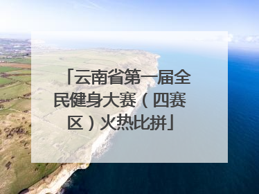 云南省第一届全民健身大赛（四赛区）火热比拼
