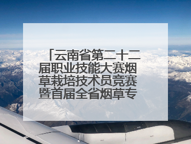 云南省第二十二届职业技能大赛烟草栽培技术员竞赛暨首届全省烟草专卖局（公司）烟草栽培技术职业技能竞赛在学院举办