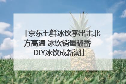 京东七鲜冰饮季出击北方高温 冰饮销量翻番 DIY冰饮成新潮