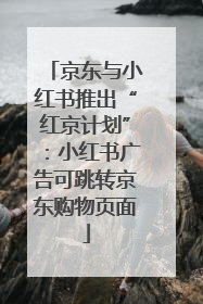 京东与小红书推出“红京计划”：小红书广告可跳转京东购物页面