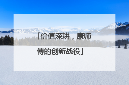价值深耕，康师傅的创新战役