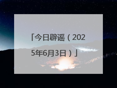 今日辟谣（2025年6月3日）