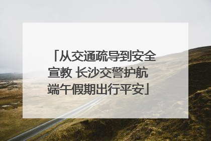 从交通疏导到安全宣教 长沙交警护航端午假期出行平安